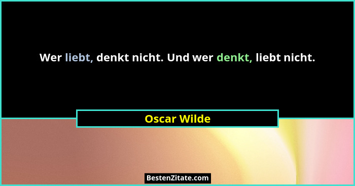 Wer liebt, denkt nicht. Und wer denkt, liebt nicht.... - Oscar Wilde