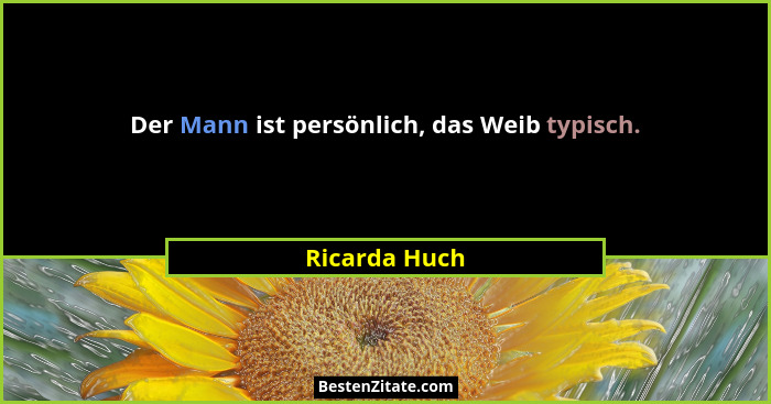 Der Mann ist persönlich, das Weib typisch.... - Ricarda Huch