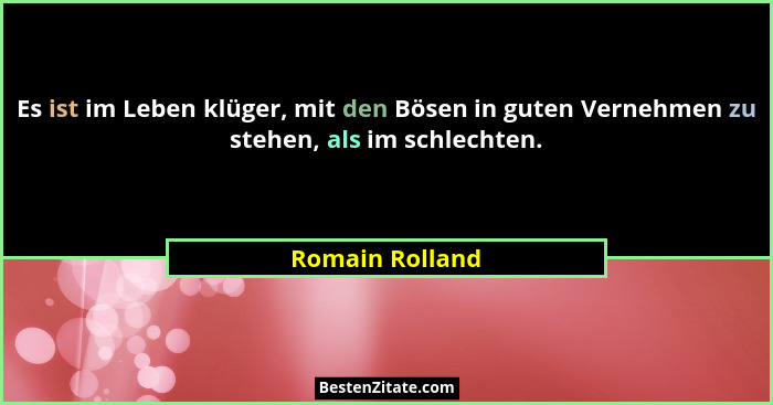Es ist im Leben klüger, mit den Bösen in guten Vernehmen zu stehen, als im schlechten.... - Romain Rolland