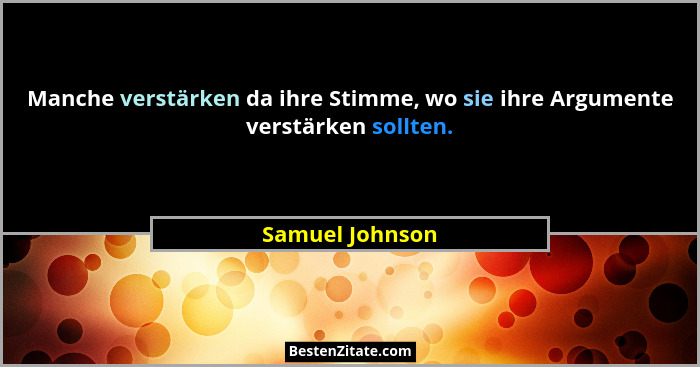 Manche verstärken da ihre Stimme, wo sie ihre Argumente verstärken sollten.... - Samuel Johnson