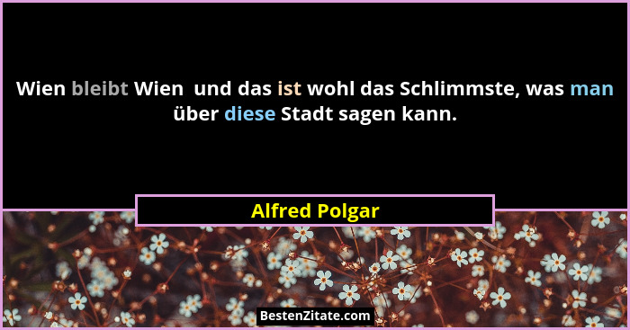 Wien bleibt Wien  und das ist wohl das Schlimmste, was man über diese Stadt sagen kann.... - Alfred Polgar