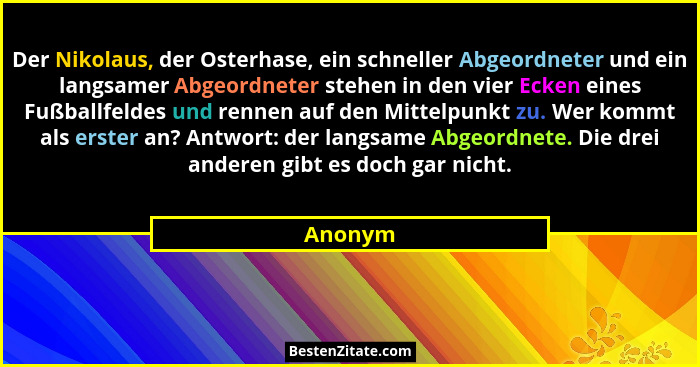 Der Nikolaus, der Osterhase, ein schneller Abgeordneter und ein langsamer Abgeordneter stehen in den vier Ecken eines Fußballfeldes und renne... - Anonym