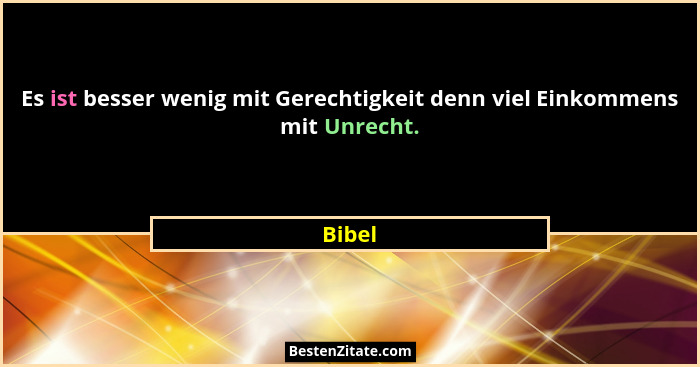Es ist besser wenig mit Gerechtigkeit denn viel Einkommens mit Unrecht.... - Bibel