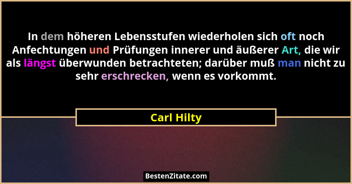 In dem höheren Lebensstufen wiederholen sich oft noch Anfechtungen und Prüfungen innerer und äußerer Art, die wir als längst überwunden b... - Carl Hilty