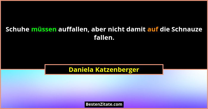 Schuhe müssen auffallen, aber nicht damit auf die Schnauze fallen.... - Daniela Katzenberger