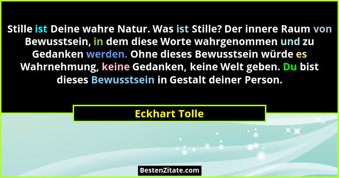 Stille ist Deine wahre Natur. Was ist Stille? Der innere Raum von Bewusstsein, in dem diese Worte wahrgenommen und zu Gedanken werden.... - Eckhart Tolle