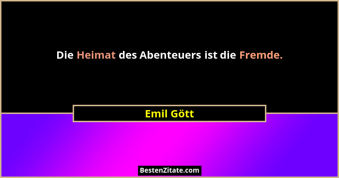 Die Heimat des Abenteuers ist die Fremde.... - Emil Gött