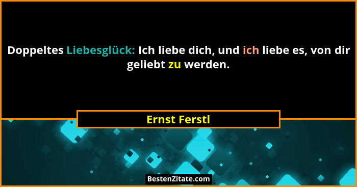 Doppeltes Liebesglück: Ich liebe dich, und ich liebe es, von dir geliebt zu werden.... - Ernst Ferstl