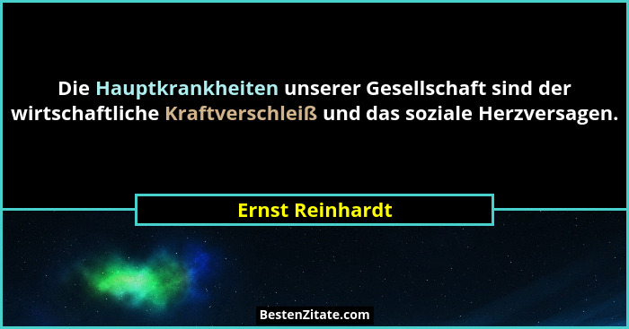 Die Hauptkrankheiten unserer Gesellschaft sind der wirtschaftliche Kraftverschleiß und das soziale Herzversagen.... - Ernst Reinhardt