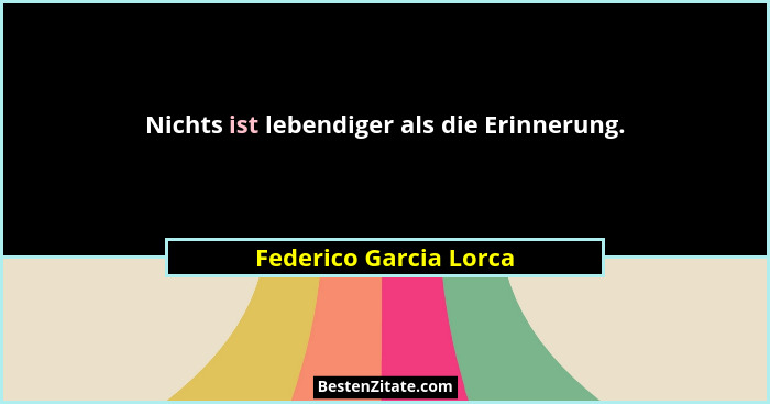 Nichts ist lebendiger als die Erinnerung.... - Federico Garcia Lorca