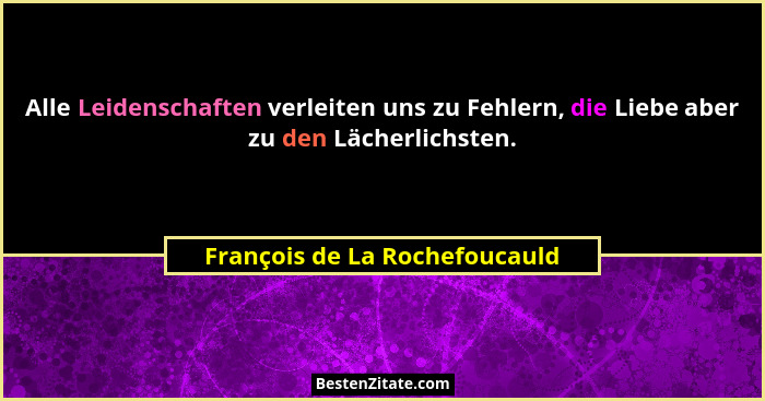 Alle Leidenschaften verleiten uns zu Fehlern, die Liebe aber zu den Lächerlichsten.... - François de La Rochefoucauld