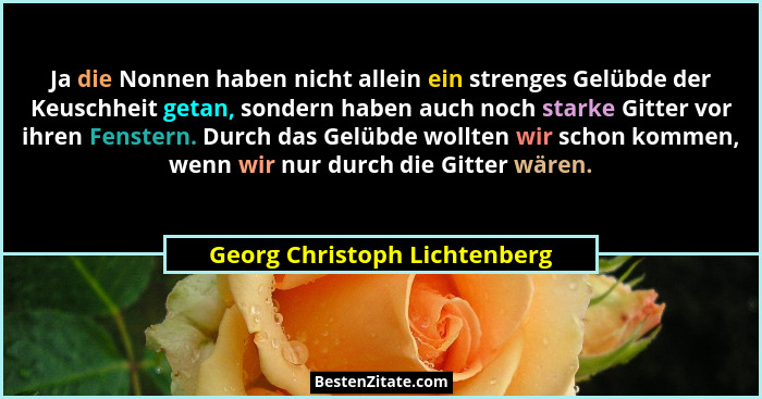 Ja die Nonnen haben nicht allein ein strenges Gelübde der Keuschheit getan, sondern haben auch noch starke Gitter vor ih... - Georg Christoph Lichtenberg