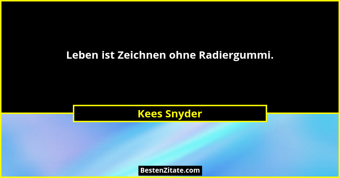 Leben ist Zeichnen ohne Radiergummi.... - Kees Snyder