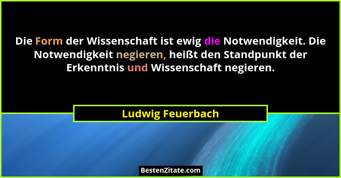 Die Form der Wissenschaft ist ewig die Notwendigkeit. Die Notwendigkeit negieren, heißt den Standpunkt der Erkenntnis und Wissensch... - Ludwig Feuerbach