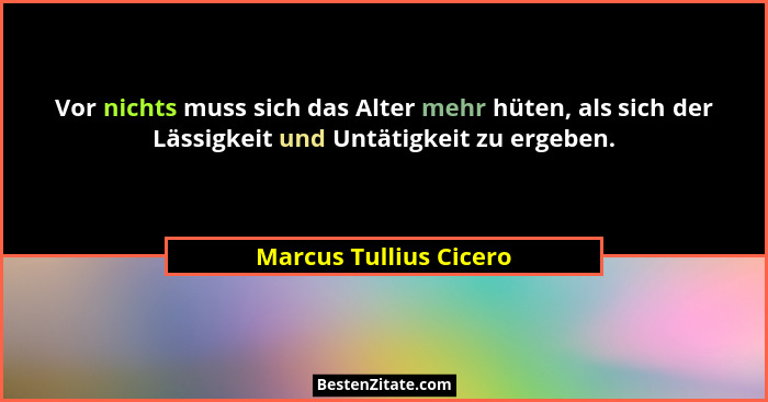 Vor nichts muss sich das Alter mehr hüten, als sich der Lässigkeit und Untätigkeit zu ergeben.... - Marcus Tullius Cicero