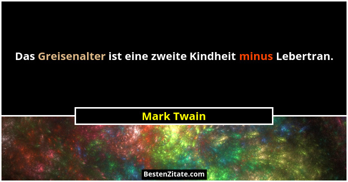 Das Greisenalter ist eine zweite Kindheit minus Lebertran.... - Mark Twain