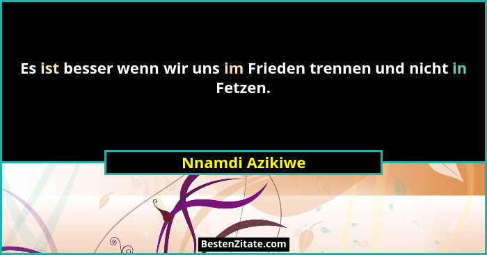 Es ist besser wenn wir uns im Frieden trennen und nicht in Fetzen.... - Nnamdi Azikiwe