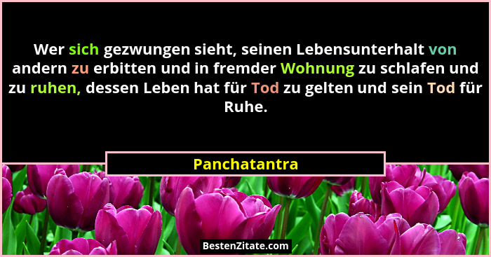 Wer sich gezwungen sieht, seinen Lebensunterhalt von andern zu erbitten und in fremder Wohnung zu schlafen und zu ruhen, dessen Leben h... - Panchatantra