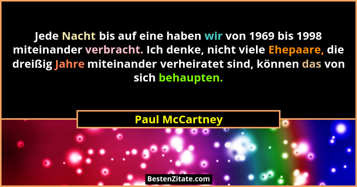 Jede Nacht bis auf eine haben wir von 1969 bis 1998 miteinander verbracht. Ich denke, nicht viele Ehepaare, die dreißig Jahre miteina... - Paul McCartney