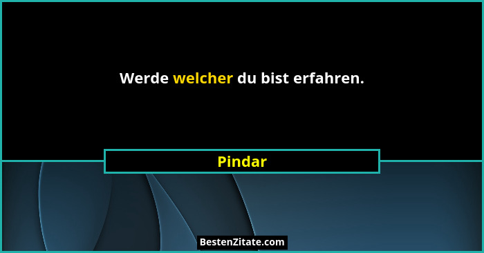 Werde welcher du bist erfahren.... - Pindar