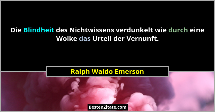Die Blindheit des Nichtwissens verdunkelt wie durch eine Wolke das Urteil der Vernunft.... - Ralph Waldo Emerson
