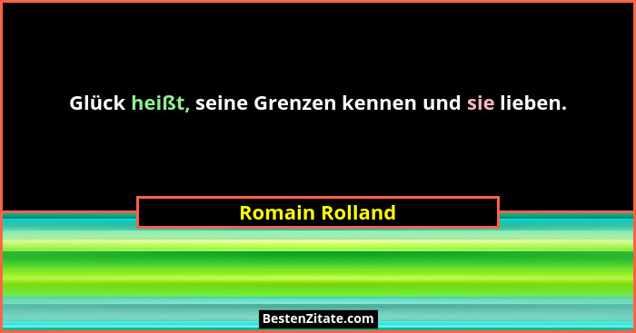 Glück heißt, seine Grenzen kennen und sie lieben.... - Romain Rolland