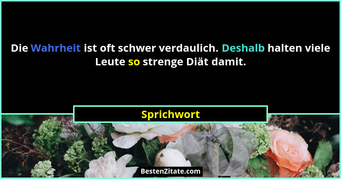 Die Wahrheit ist oft schwer verdaulich. Deshalb halten viele Leute so strenge Diät damit.... - Sprichwort