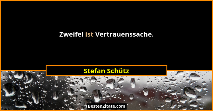 Zweifel ist Vertrauenssache.... - Stefan Schütz