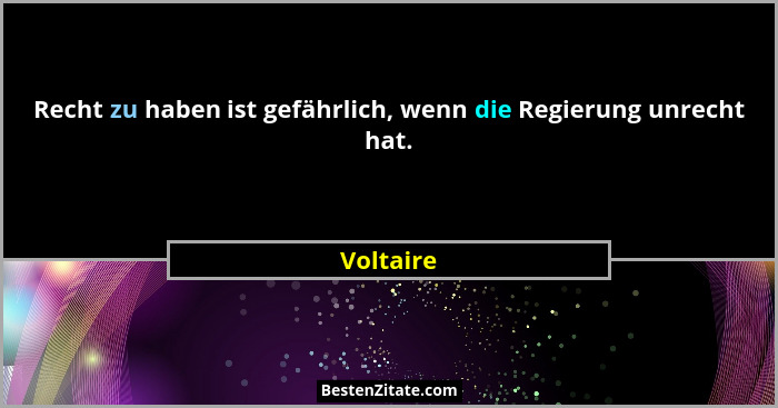 Recht zu haben ist gefährlich, wenn die Regierung unrecht hat.... - Voltaire