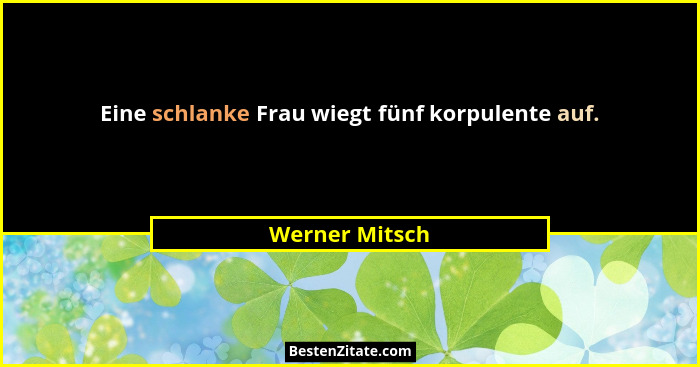Eine schlanke Frau wiegt fünf korpulente auf.... - Werner Mitsch