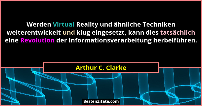 Werden Virtual Reality und ähnliche Techniken weiterentwickelt und klug eingesetzt, kann dies tatsächlich eine Revolution der Infor... - Arthur C. Clarke