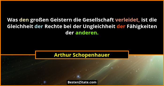 Was den großen Geistern die Gesellschaft verleidet, ist die Gleichheit der Rechte bei der Ungleichheit der Fähigkeiten der ander... - Arthur Schopenhauer