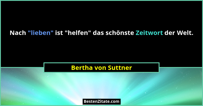 Nach "lieben" ist "helfen" das schönste Zeitwort der Welt.... - Bertha von Suttner