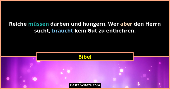 Reiche müssen darben und hungern. Wer aber den Herrn sucht, braucht kein Gut zu entbehren.... - Bibel