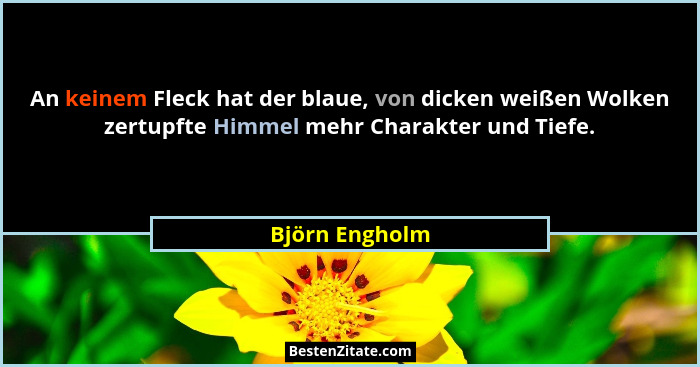 An keinem Fleck hat der blaue, von dicken weißen Wolken zertupfte Himmel mehr Charakter und Tiefe.... - Björn Engholm
