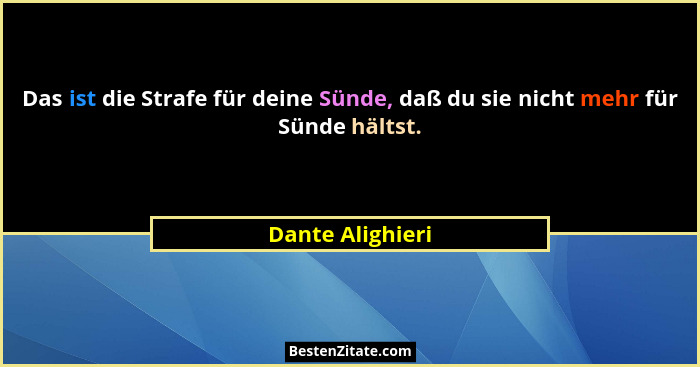 Das ist die Strafe für deine Sünde, daß du sie nicht mehr für Sünde hältst.... - Dante Alighieri