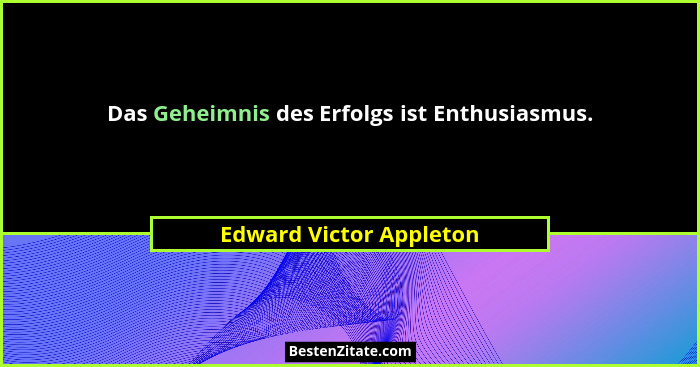 Das Geheimnis des Erfolgs ist Enthusiasmus.... - Edward Victor Appleton
