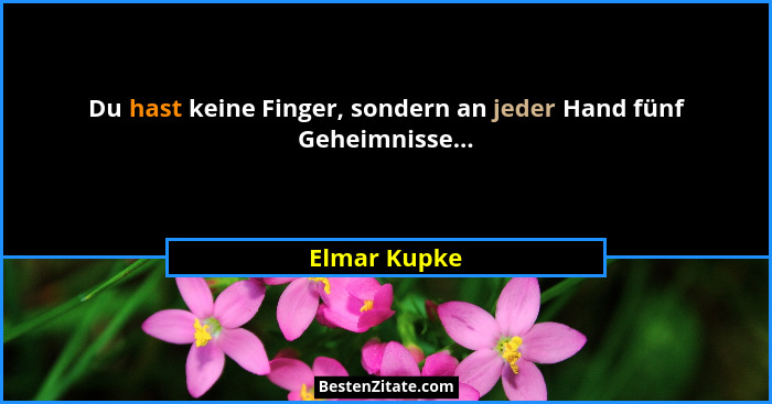 Du hast keine Finger, sondern an jeder Hand fünf Geheimnisse...... - Elmar Kupke