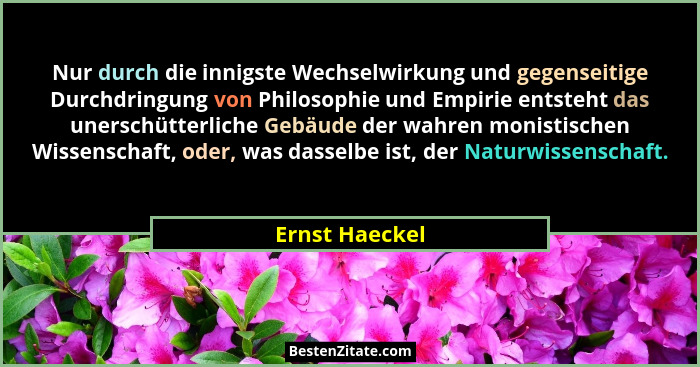 Nur durch die innigste Wechselwirkung und gegenseitige Durchdringung von Philosophie und Empirie entsteht das unerschütterliche Gebäud... - Ernst Haeckel