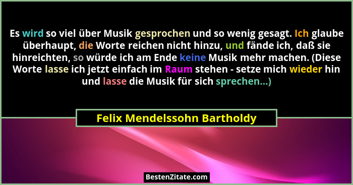 Es wird so viel über Musik gesprochen und so wenig gesagt. Ich glaube überhaupt, die Worte reichen nicht hinzu, und fänd... - Felix Mendelssohn Bartholdy