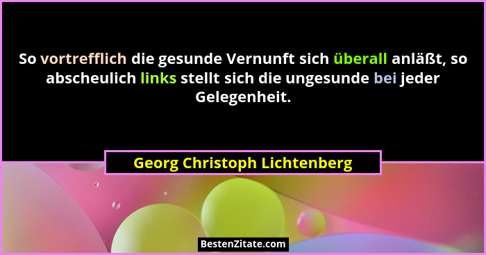 So vortrefflich die gesunde Vernunft sich überall anläßt, so abscheulich links stellt sich die ungesunde bei jeder Geleg... - Georg Christoph Lichtenberg