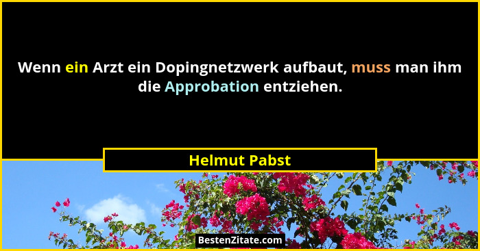 Wenn ein Arzt ein Dopingnetzwerk aufbaut, muss man ihm die Approbation entziehen.... - Helmut Pabst