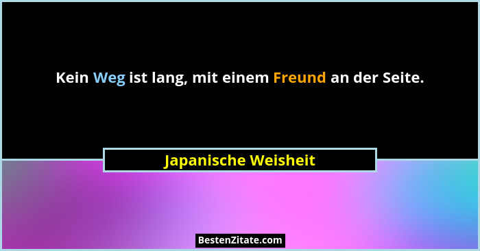 Kein Weg ist lang, mit einem Freund an der Seite.... - Japanische Weisheit