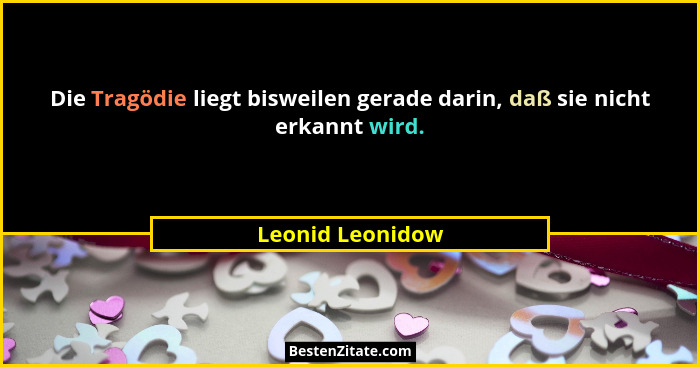 Die Tragödie liegt bisweilen gerade darin, daß sie nicht erkannt wird.... - Leonid Leonidow
