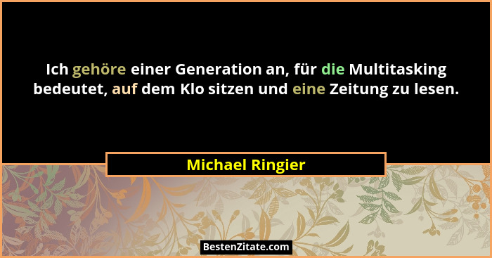 Ich gehöre einer Generation an, für die Multitasking bedeutet, auf dem Klo sitzen und eine Zeitung zu lesen.... - Michael Ringier