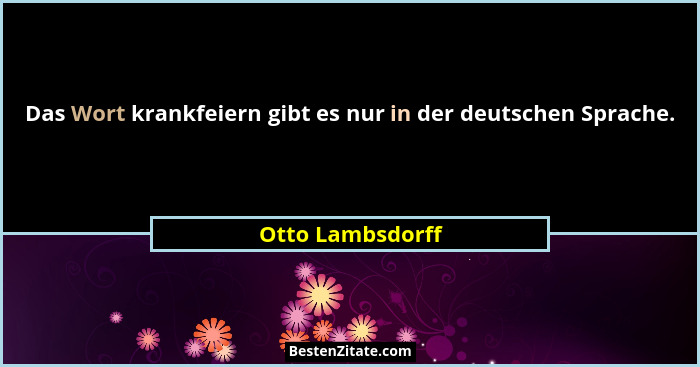 Das Wort krankfeiern gibt es nur in der deutschen Sprache.... - Otto Lambsdorff