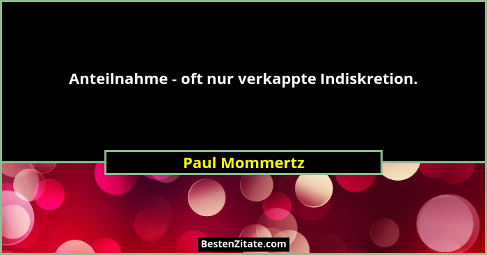 Anteilnahme - oft nur verkappte Indiskretion.... - Paul Mommertz
