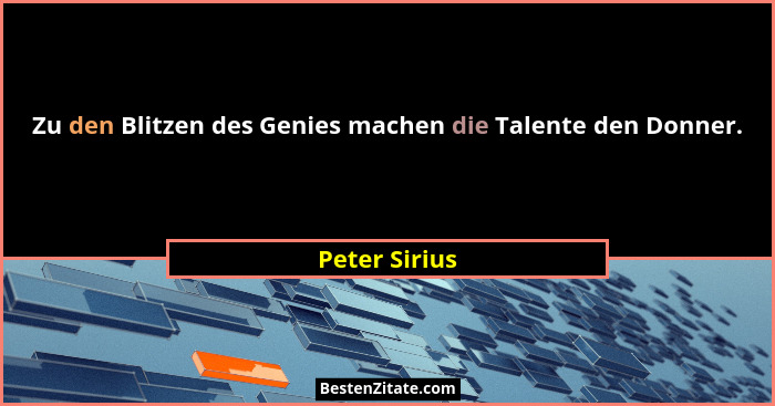 Zu den Blitzen des Genies machen die Talente den Donner.... - Peter Sirius