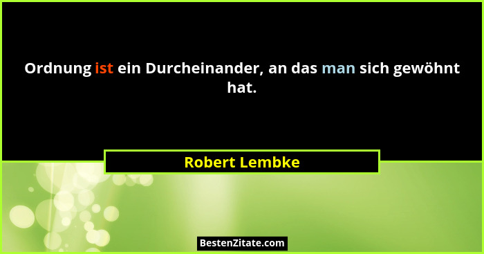 Ordnung ist ein Durcheinander, an das man sich gewöhnt hat.... - Robert Lembke