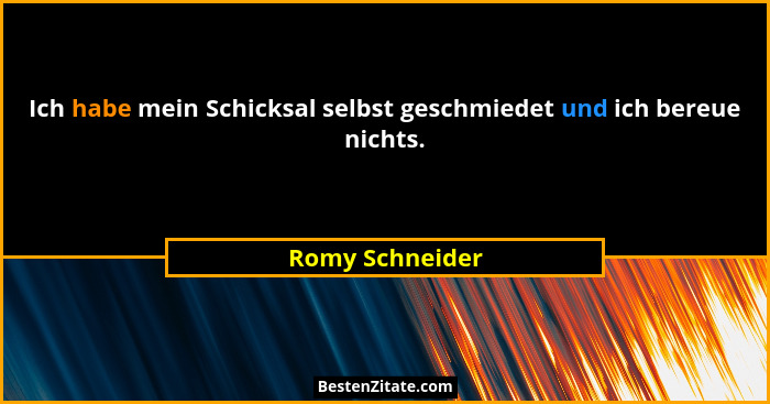 Ich habe mein Schicksal selbst geschmiedet und ich bereue nichts.... - Romy Schneider